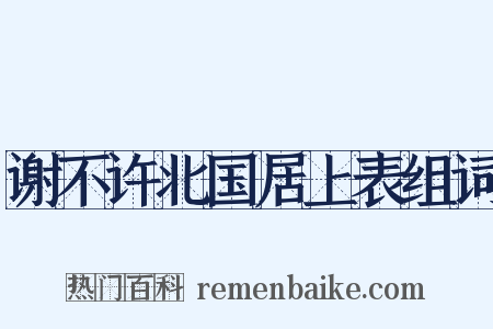 谢不许北国居上表组词是什么意思的图片